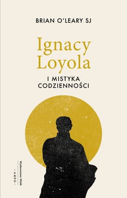 Ignacy Loyola i mistyka codzienności - Brian O’Leary