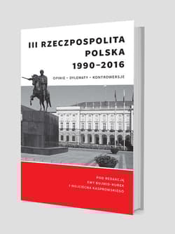 III Rzeczpospolita Polska 1990-2016. Opinie – dylematy – kontrowersje