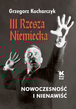 III Rzesza Niemiecka nowoczesność i nienawiść - Grzegorz Kucharczyk