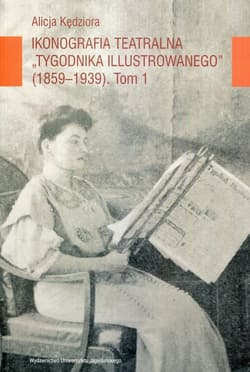 Ikonografia teatralna Tygodnika Ilustrowanego 1859-1939 Tom 1