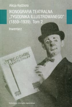 Ikonografia teatralna Tygodnika Ilustrowanego 1859-1939 Tom 2 Inwentarz - Alicja Kędziora