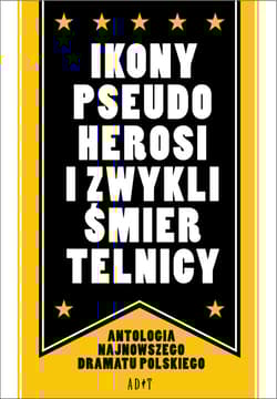 Ikony, pseudoherosi i zwykli śmiertelnicy Antologia najnowszego dramatu polskiego