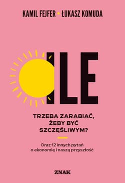 Ile trzeba zarabiać, żeby być szczęśliwym? Oraz 12 innych pytań o ekonomię i naszą przyszłość - ebook - Kamil Fejfer, Jacek  Komuda