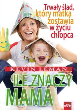 Ile znaczy mama Trwały ślad, który matka zostawia w życiu chłopca - Kevin Leman