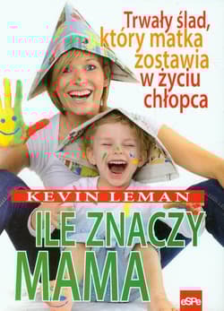 Ile znaczy mama Trwały ślad, który matka zostawia w życiu chłopca - Kevin Leman