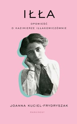 Iłła Opowieść o Kazimierze Iłłakowiczównie - Joanna Kuciel-Frydryszak