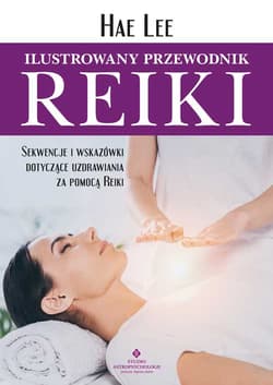 Ilustrowany przewodnik Reiki. Sekwencje i wskazówki dotyczące uzdrawiania za pomocą Reiki - Hae Lee
