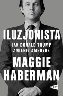 Iluzjonista. Jak Donald Trump zmienił Amerykę - Maggie Haberman