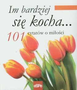Im bardziej się kocha 101 cytatów o miłości