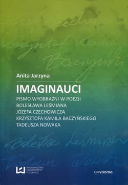 Imaginauci Pismo wyobraźni w poezji Bolesława Leśmiana, Józefa Czechowicza, Krzysztofa Kamila Baczyńskiego, Tadeusza Nowaka - Anita Jarzyna