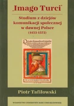 Imago Turci Studium z dziejów komunikacji społecznej w dawnej Polsce 1453-1572