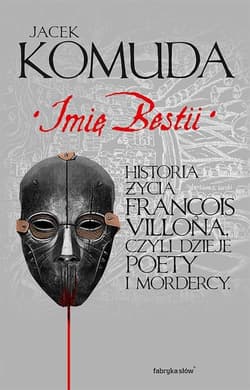 Imię bestii. Historia życia Francois Villona, czyli dzieje poety i mordercy - Jacek  Komuda