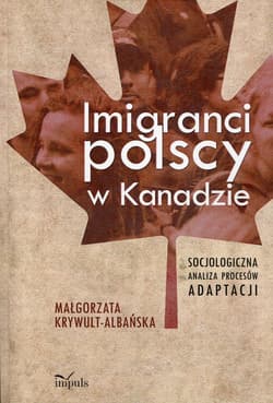 Imigranci polscy w Kanadzie Socjologiczna analiza procesów adaptacji - Małgorzata Krywult-Albańska