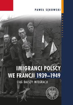 Imigranci polscy we Francji 1939-1949 Ciąg dalszy integracji - Paweł Sękowski