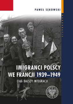 Imigranci polscy we Francji 1939-1949 Ciąg dalszy integracji - Paweł Sękowski