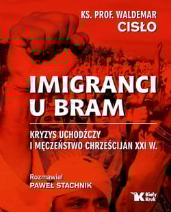 Imigranci u bram Kryzys uchodźczy i męczeństwo chrześcijan XXI w. - Cisło Waldemar