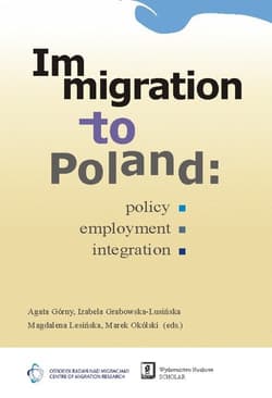 Immigration to Poland Policy, Employment, Integration - Górny Agata, Grabowska-Lusińska Izabela, Lesińska Magdalena