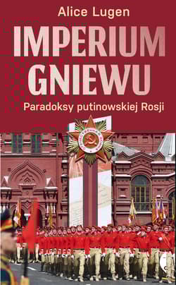 Imperium gniewu. Paradoksy putinowskiej Rosji - Alice Lugen