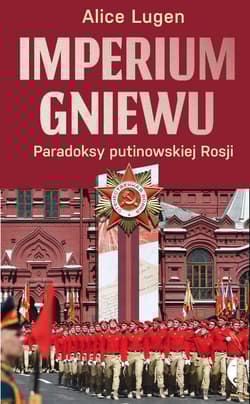 Imperium gniewu. Paradoksy putinowskiej Rosji - Alice Lugen