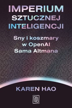 Imperium sztucznej inteligencji. Sny i koszmary w OpenAI Sama Altmana - Karen Hao