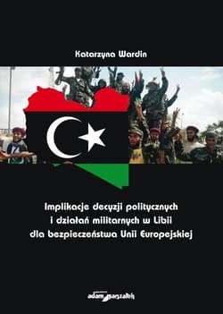 Implikacje decyzji politycznych i działań militarnych w Libii dla bezpieczeństwa Unii Europejskiej - Katarzyna Wardin