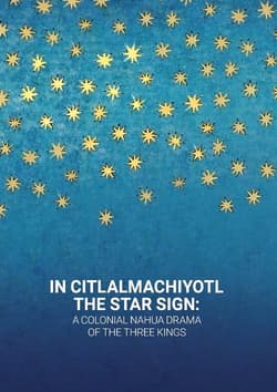 In Citlalmachiyotl / The Star Sign: A colonial Nahua Drama of the Three Kings