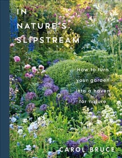 In Nature's Slipstream. How to Turn Your Garden into a Haven for Nature - Carol Bruce