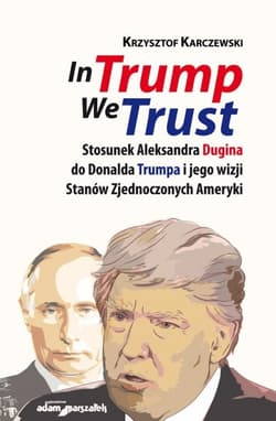 In Trump We Trust Stosunek Aleksandra Dugina do Donalda Trumpa i jego wizji Stanów Zjednoczonych Ameryki - Krzysztof Karczewski