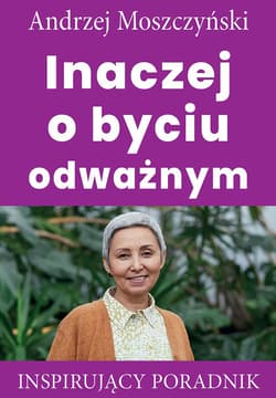 Inaczej o byciu odważnym Inspirujący poradnik - Andrzej Moszczyński