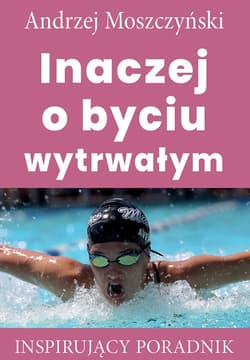 Inaczej o byciu wytrwałym Inspirujący poradnik - Andrzej Moszczyński