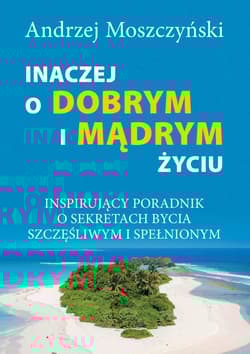 Inaczej o dobrym i mądrym życiu Inspirujący poradnik o sekretach bycia szczęśliwym