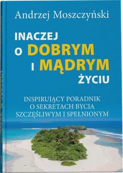 Inaczej o dobrym i mądrym życiu Inspirujący poradnik o sekretach bycia szczęśliwym - Andrzej Moszczyński