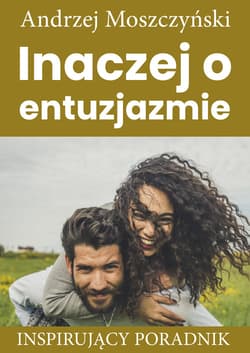 Inaczej o entuzjazmie Inspirujący poradnik - Andrzej Moszczyński
