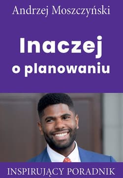 Inaczej o planowaniu Inspirujący poradnik - Andrzej Moszczyński