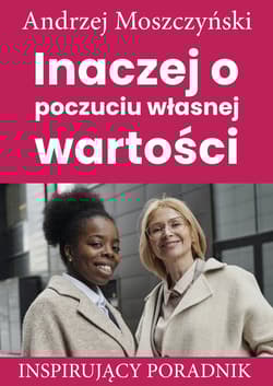 Inaczej o poczuciu własnej wartości Inspirujący poradnik - Andrzej Moszczyński