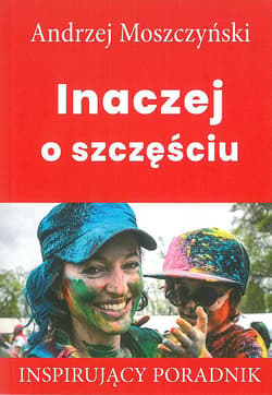 Inaczej o szczęściu Inspirujący poradnik - Andrzej Moszczyński