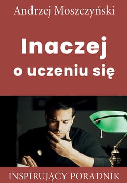 Inaczej o uczeniu się Inspirujący poradnik - Andrzej Moszczyński