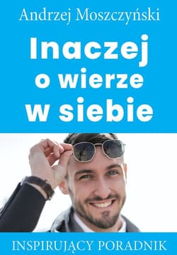Inaczej o wierze w siebie Inspirujący poradnik - Andrzej Moszczyński