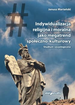 Indywidualizacja religijna i moralna jako megatrend społeczno-kulturowy Studium socjologiczne - Janusz Mariański