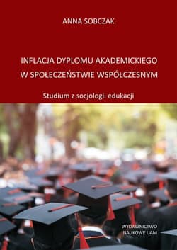 Inflacja dyplomu akademickiego w społeczeństwie współczesnym Studium z socjologii edukacji - Anna Sobczak