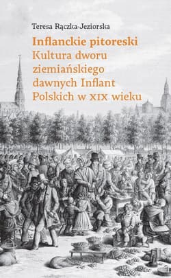 Inflanckie pitoreski Kultura dworu ziemiańskiego dawnych Inflant Polskich w XIX wieku - Rączka-Jeziorska Teresa