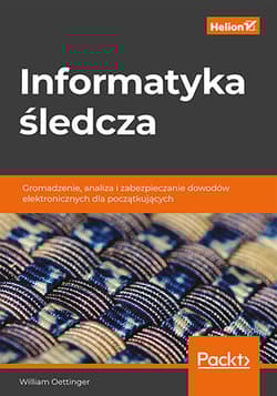 Informatyka śledcza. Gromadzenie, analiza i zabezpieczanie dowodów elektronicznych dla początkujących - William Oettinger