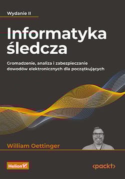 Informatyka śledcza. Gromadzenie, analiza i zabezpieczanie dowodów elektronicznych dla początkujących wyd. 2 - William Oettinger