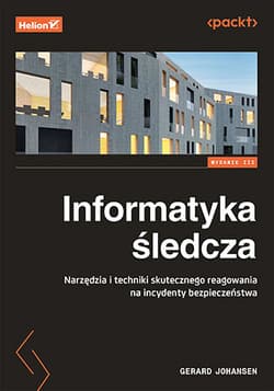 Informatyka śledcza. Narzędzia i techniki skutecznego reagowania na incydenty bezpieczeństwa wyd. 3 - Gerard Johansen