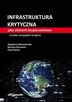 Infrastruktura krytyczna jako element bezpieczeństwa-wymiar europejski i krajowy - Molendowska Magdalena, Ostrowska Martyna, Górski Paweł