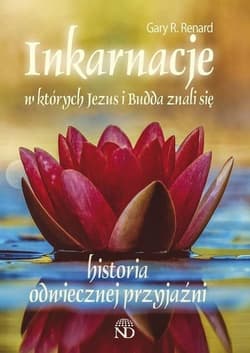 Inkarnacje w których Jezus i Budda znali się Historia odwiecznej przyjaźni - Renard Gary R.