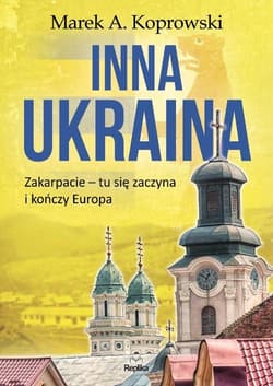 Inna Ukraina Zakarpacie - tu się zaczyna i kończy Europa - Marek A. Koprowski
