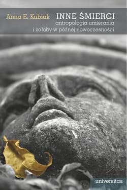 Inne śmierci Antropologia umierania i żałoby w późnej nowoczesności - Kubiak Anna E.