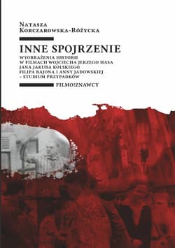 Inne spojrzenie Wyobrażenia historii w filmach Wojciecha Jerzego Hasa, Jana Jakuba Kolskiego, Filipa Bajona i Anny J - Natasza Korczarowska-Różycka