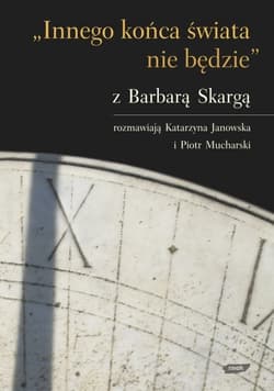 „Innego końca świata nie będzie”. Z Barbarą Skargą rozmawiają Katarzyna Janowska i Piotr Mucharski